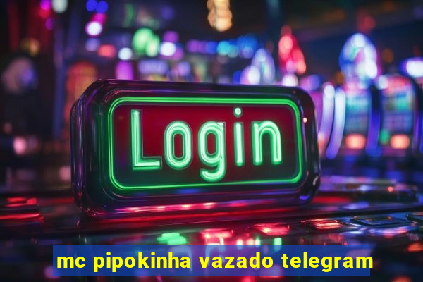 mc pipokinha vazado telegram